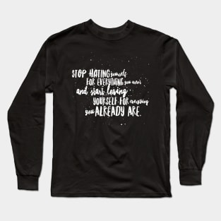 Stop Hating Yourself For Everything You Aren't and start Loving Yourself for Everything You Already Are Long Sleeve T-Shirt